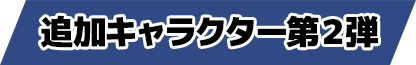 追加キャラクター第2弾